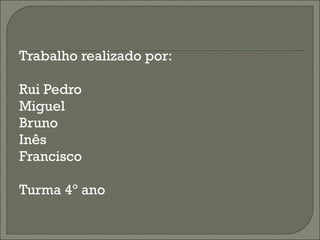 Trabalho realizado por: Rui Pedro Miguel Bruno  Inês Francisco Turma 4º ano  