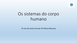 Os sistemas do corpo
humano
3º ano do Centro Escolar Stª Maria Manuela
 