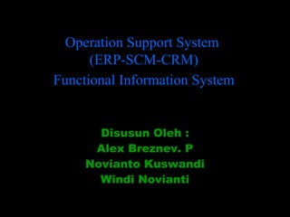 Disusun Oleh : Alex Breznev. P Novianto Kuswandi Windi Novianti Operation Support System  (ERP-SCM-CRM) Functional Information System 
