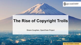 The Rise of Copyright Trolls
Shane Coughlan, OpenChain Project
 