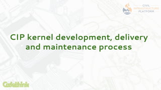 CIP kernel development, delivery
and maintenance process
 