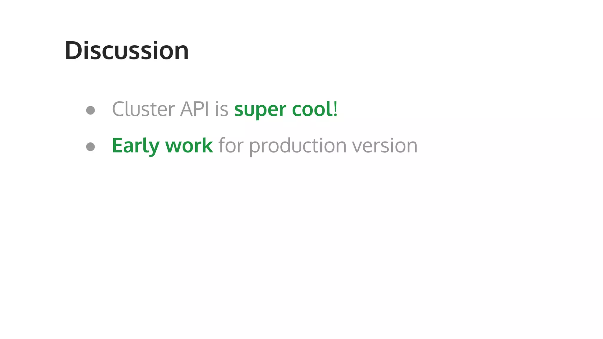 Discussion ● Cluster API is super cool! ● Early work for production version 