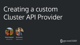 Creating a custom
Cluster API Provider
Himani Agrawal
@himani_93
Giri Kuncoro
@girikuncoro
 