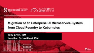 Migration of an Enterprise UI Microservice System
from Cloud Foundry to Kubernetes
Tony Erwin, IBM
Jonathan Schweikhart, I...