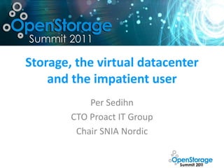 Storage, the virtual datacenter
    and the impatient user
            Per Sedihn
        CTO Proact IT Group
         Chair SNIA Nordic
 