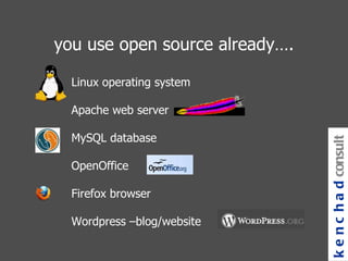 you use open source already…. Linux operating system Apache web server MySQL database OpenOffice Firefox browser Wordpress –blog/website kenchad consulting 