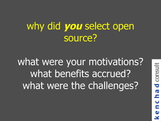 why did  you  select open source? what were your motivations? what benefits accrued? what were the challenges? kenchad consulting 