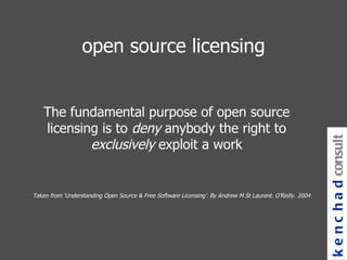 The fundamental purpose of open source licensing is to  deny  anybody the right to  exclusively  exploit a work open source licensing kenchad consulting Taken from ‘Understanding Open Source & Free Software Licensing’. By Andrew M St Laurent. O’Reilly. 2004 