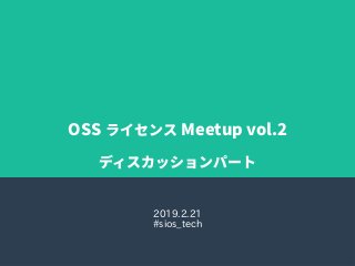 OSS ライセンス Meetup vol.2
ディスカッションパート
2019.2.21
#sios_tech
 