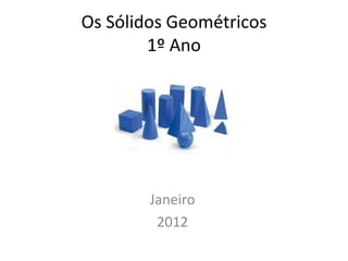 Os Sólidos Geométricos 1º Ano Janeiro 2012 