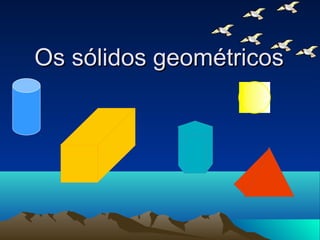 Os sólidos geométricosOs sólidos geométricos
 