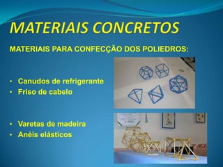 MATERIAIS PARA CONFECÇÃO DOS POLIEDROS:



• Canudos de refrigerante
• Friso de cabelo



• Varetas de madeira
• Anéis elásticos
 