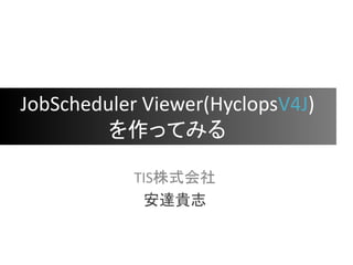 JobScheduler Viewer(HyclopsV4J)
を作ってみる
TIS株式会社
安達貴志
 