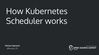 How Kubernetes
Scheduler works
Himani Agrawal
@himani_93
 