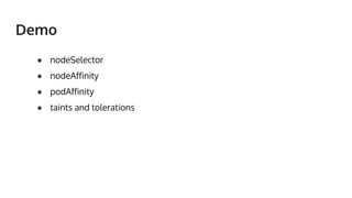 Demo
● nodeSelector
● nodeAffinity
● podAffinity
● taints and tolerations
 