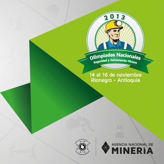 2 0 1 3
Olimpiadas Nacionales
Seguridad y Salvamento Minero
14 al 16 de noviembre
Rionegro - Antioquia
 