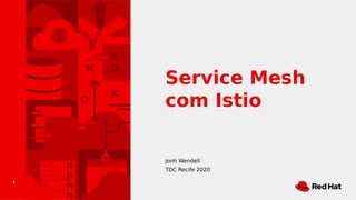 1
Service Mesh
com Istio
Jonh Wendell
TDC Recife 2020
 