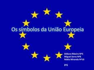 Os símbolos da União Europeia
Débora Ribeiro Nº5
Miguel Serro Nº8
Nádia Miranda Nº10
8ºG
 
