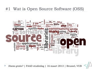 #1 Wat is Open Source Software (OSS)




 Hoezo gratis? | FAAD studiedag | 16 maart 2013 | Brussel, VUB
 