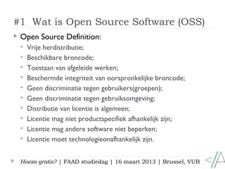 #1 Wat is Open Source Software (OSS)
   Open Source Definition:
       Vrije herdistributie;
       Beschikbare broncod...