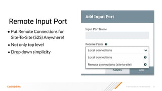 © 2023 Cloudera, Inc. All rights reserved. 35
Remote Input Port
● Put Remote Connections for
Site-To-Site (S2S) Anywhere!
● Not only top level
● Drop down simplicity
 