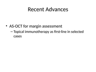 Recent Advances
• AS-OCT for margin assessment
– Topical immunotherapy as first-line in selected
cases
 