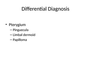 Differential Diagnosis
• Pterygium
– Pinguecula
– Limbal dermoid
– Papilloma
 