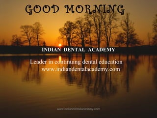 GOOD MORNING
GOOD MORNING
INDIAN DENTAL ACADEMY
Leader in continuing dental education
www.indiandentalacademy.com
www.indiandentalacademy.com
 