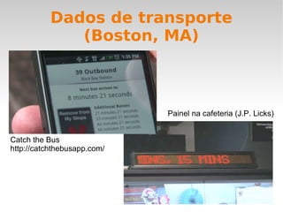 Dados de transporte (Boston, MA) Catch the Bus http://catchthebusapp.com/ Painel na cafeteria (J.P. Licks) 