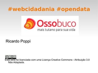 #webcidadania #opendata Esta obra foi licenciada com uma Licença Creative Commons - Atribuição 3.0 Não Adaptada. Ricardo Poppi 