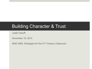 Building Character & Trust
Leslin Ossoff
November 16, 2014
MAE 5060: Strategies for the 21st Century Classroom
 