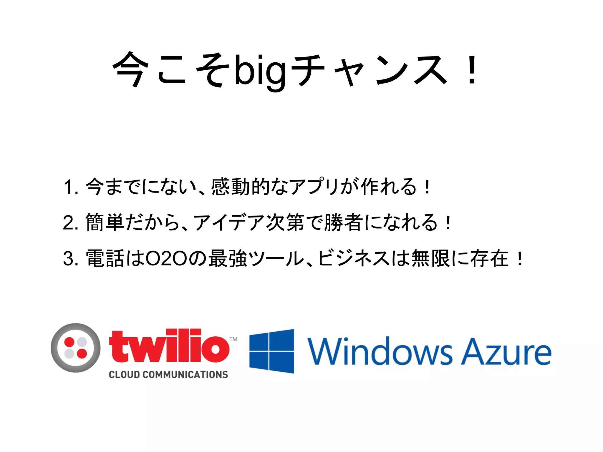 今こそbigチャンス！

1. 今までにない、感動的なアプリが作れる！
2. 簡単だから、アイデア次第で勝者になれる！
3. 電話はO2Oの最強ツール、ビジネスは無限に存在！
 