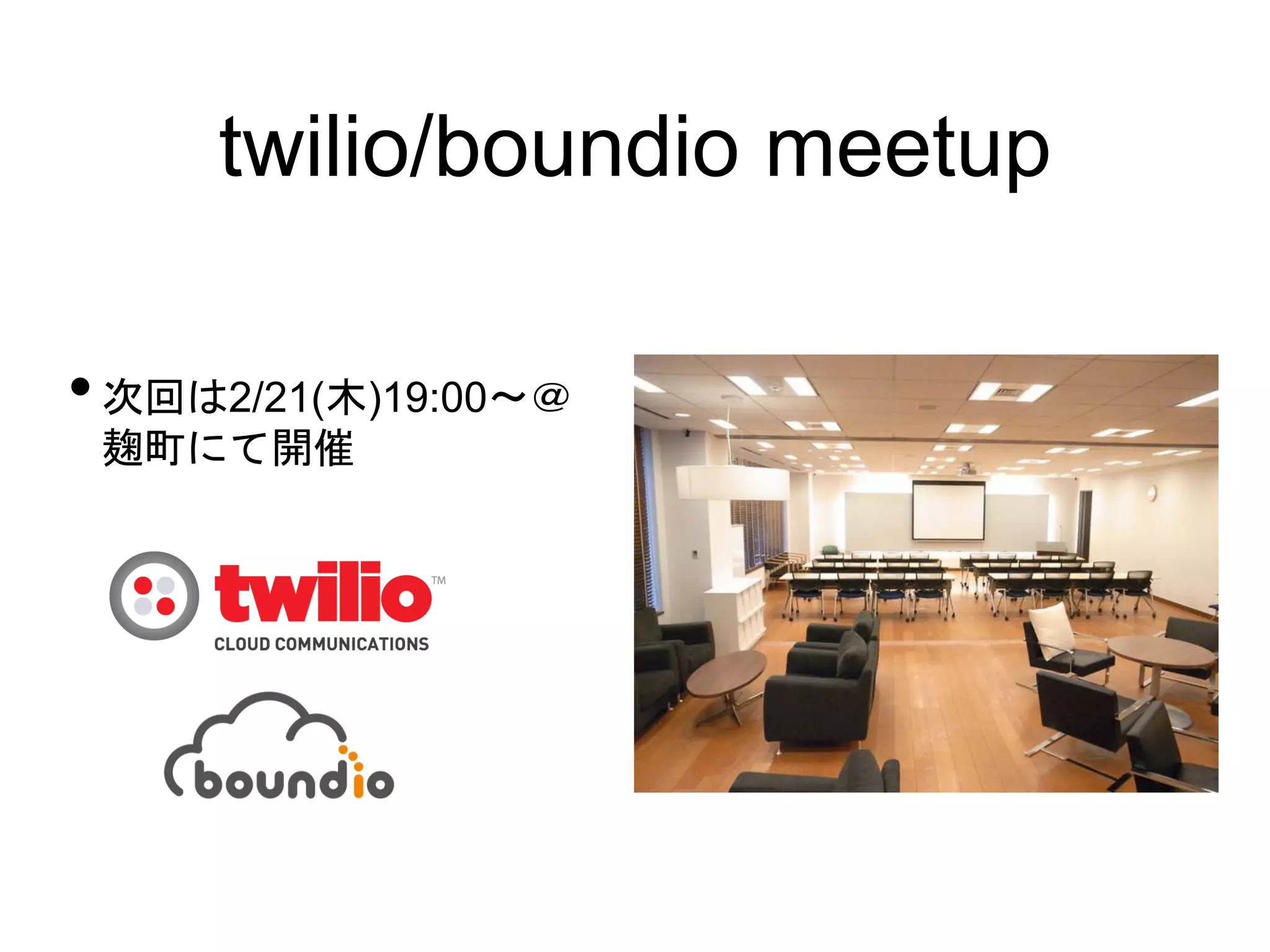 twilio/boundio meetup

• 次回は2/21(木)19:00〜＠
 麹町にて開催
 