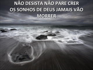 NÃO DESISTA NÃO PARE CRER OS SONHOS DE DEUS JAMAIS VÃO MORRER 