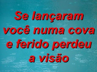 Se lançaram você numa cova e ferido perdeu a visão 