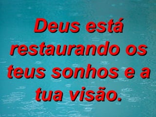 Deus está restaurando os teus sonhos e a tua visão. 