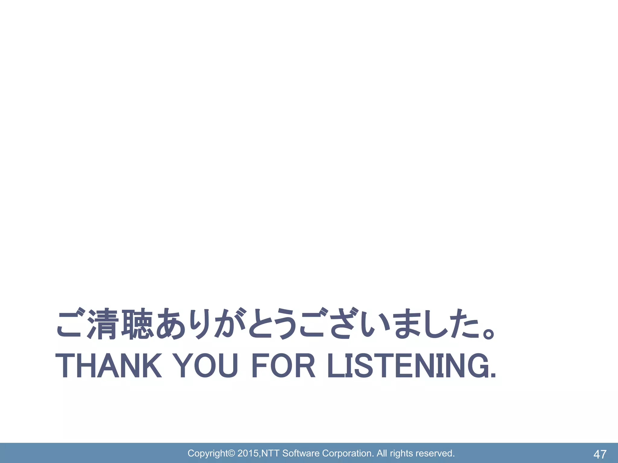 Copyright© 2015,NTT Software Corporation. All rights reserved.
ご清聴ありがとうございました。
THANK YOU FOR LISTENING.
47
 