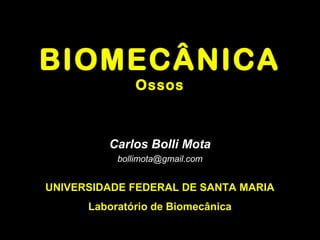 BIOMECÂNICABIOMECÂNICA
OssosOssos
Carlos Bolli MotaCarlos Bolli Mota
bollimota@gmail.combollimota@gmail.com
UNIVERSIDADE FEDERAL DE SANTA MARIA
Laboratório de Biomecânica
 
