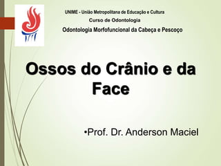 Ossos do Crânio e da
Face
•Prof. Dr. Anderson Maciel
UNIME - União Metropolitana de Educação e Cultura
Odontologia Morfofuncional da Cabeça e Pescoço
Curso de Odontologia
 