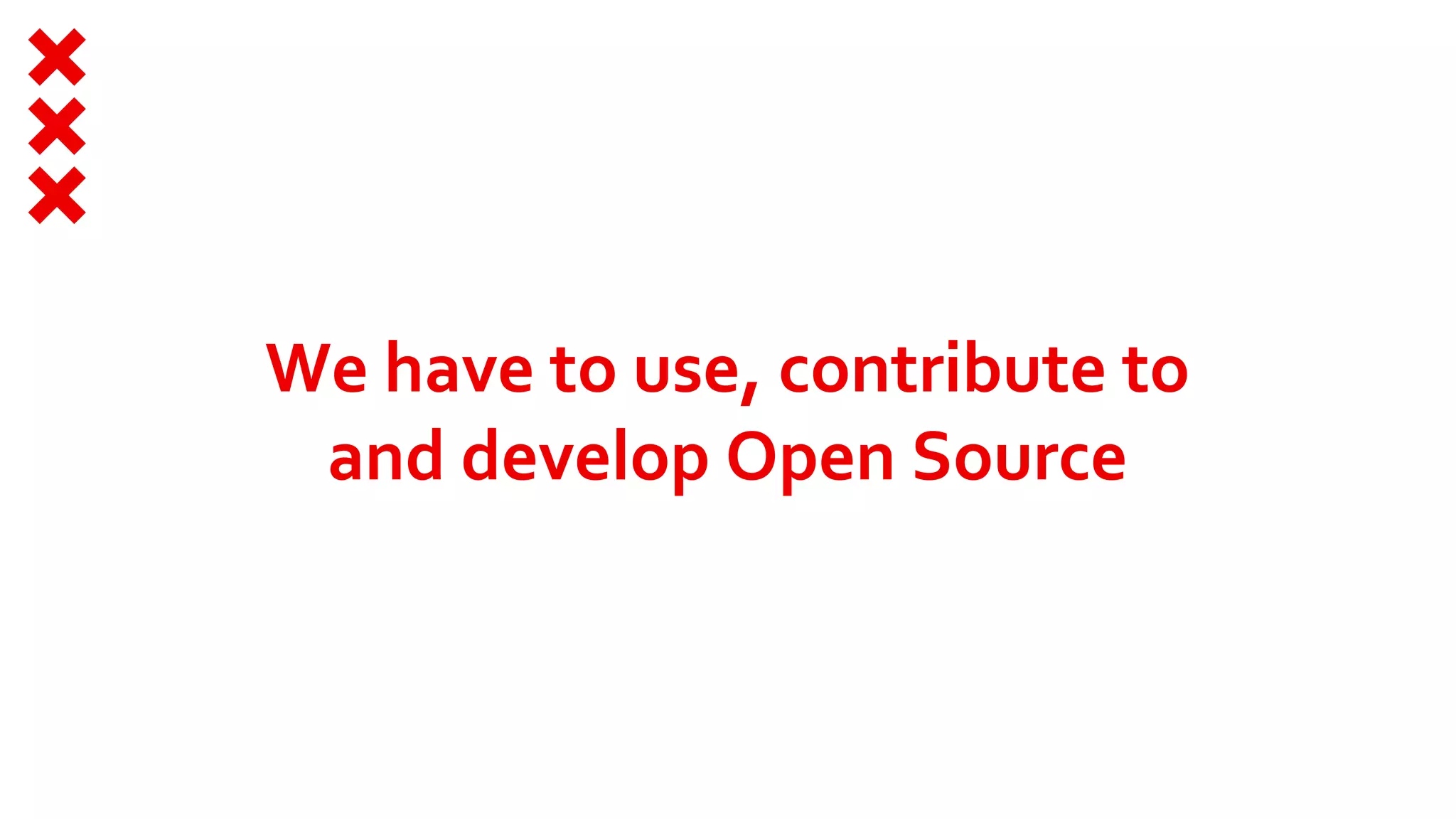 We have to use, contribute to
and develop Open Source
 