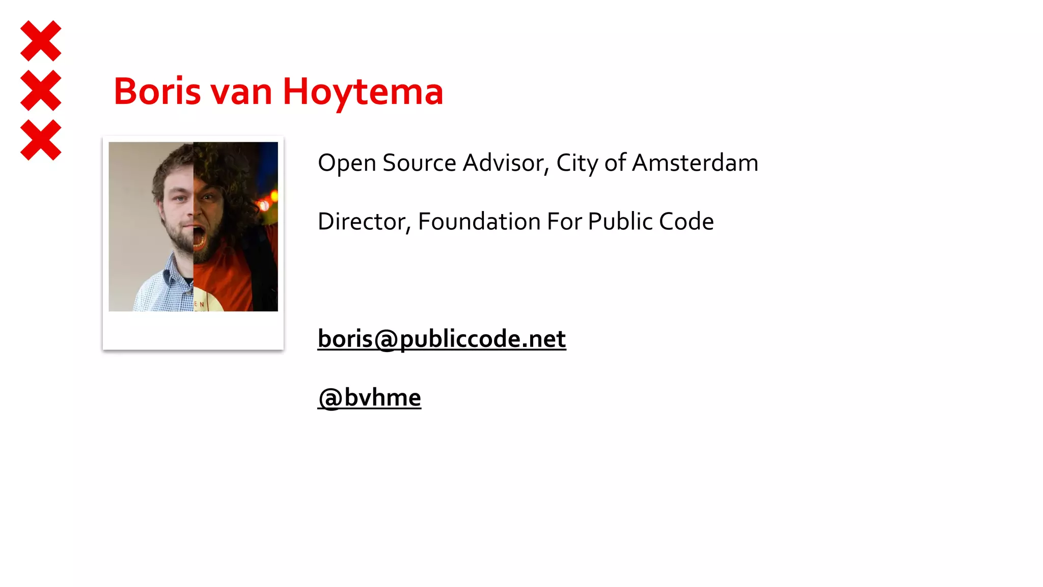 Boris van Hoytema
Open Source Advisor, City of Amsterdam
Director, Foundation For Public Code
boris@publiccode.net
@bvhme
 