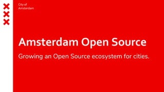City of
Amsterdam
Amsterdam Open Source
Growing an Open Source ecosystem for cities.
 