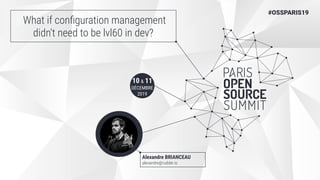 10 & 11
DÉCEMBRE
2019
#OSSPARIS19
What if conﬁguration management
didn't need to be lvl60 in dev?
Alexandre BRIANCEAU
alexandre@rudder.io
 