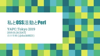 私とOSS活動とPerl
YAPC::Tokyo 2019
2019.01.26 [SAT]
前田隼輔 ( @duck8823 )
 