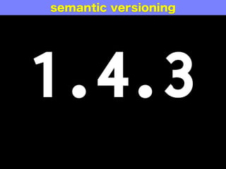 1.4.3
major minor patch
semantic versioning
 