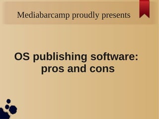 Mediabarcamp proudly presents
OS publishing software:
pros and cons
 