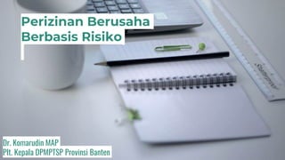 Perizinan Berusaha
Berbasis Risiko
Dr. Komarudin MAP
Plt. Kepala DPMPTSP Provinsi Banten
 