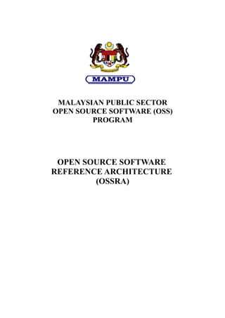 MALAYSIAN PUBLIC SECTOR
OPEN SOURCE SOFTWARE (OSS)
        PROGRAM




 OPEN SOURCE SOFTWARE
REFERENCE ARCHITECTURE
        (OSSRA)
 
