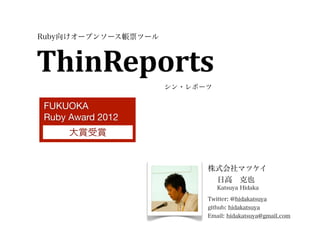 Ruby向けオープンソース帳票ツール




                     シン・レポーツ

FUKUOKA
Ruby Award 2012
     大賞受賞


                           株式会社マツケイ
                            日高 克也
                               Katsuya Hidaka

                           Twitter: @hidakatsuya
                           github: hidakatsuya
                           Email: hidakatsuya@gmail.com
 
