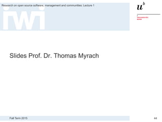 Fall Term 2015
Research on open source software, management and communities: Lecture 1
44
Slides Prof. Dr. Thomas Myrach
 